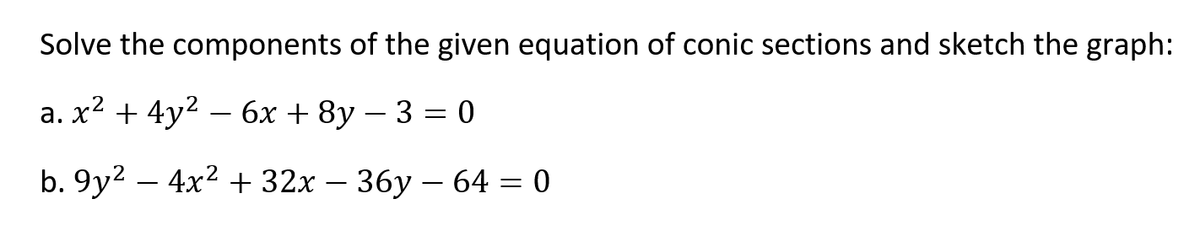 Solve the components of the given equation of conic sections and sketch the graph:
a. x² + 4y2 – 6x + 8y – 3 = 0
b. 9y? — 4x? + 32х — 36у — 64 3 0
