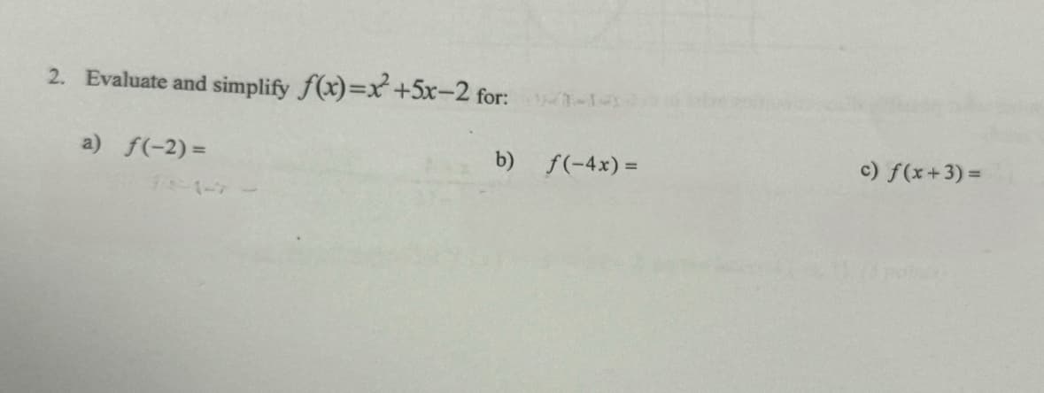 2. Evaluate and simplify f(x)=x²+5x-2 for:
a) f(-2)=
b) f(-4x)=
c) f(x+3)=