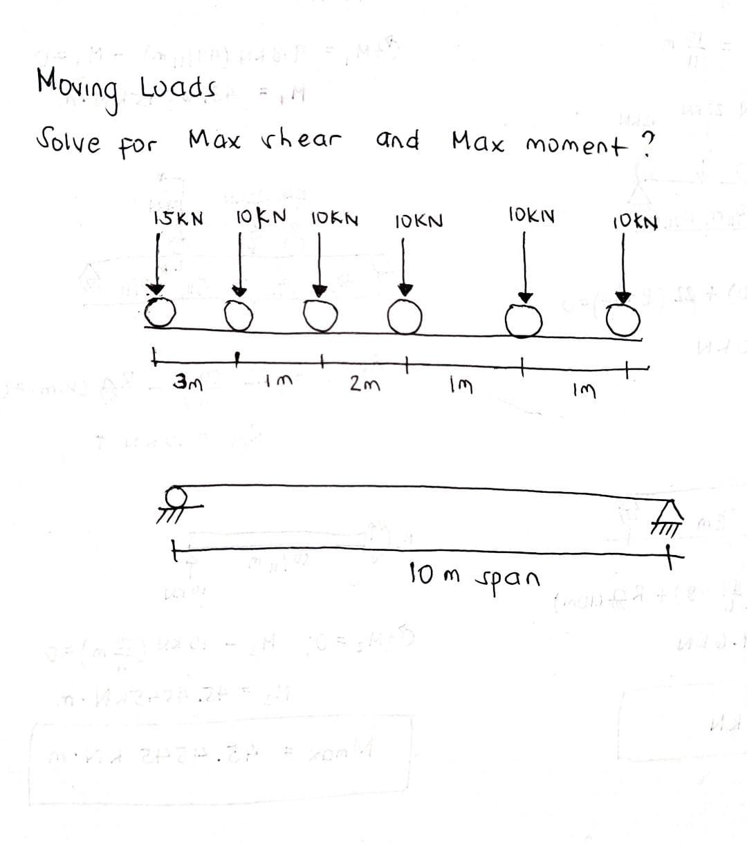 Mouing
Luads
Solve for
Max rhear
and
Max moment?
IOKN
15KN
10KN 10KN
IOKN
3M
Im
分
10m span
