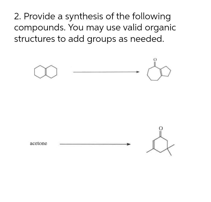 2. Provide a synthesis of the following
compounds. You may use valid organic
structures to add groups as needed.
acetone
