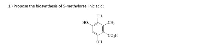 1.) Propose the biosynthesis of 5-methylorsellinic acid:
CH;
HO.
CH3
CO,H
OH
