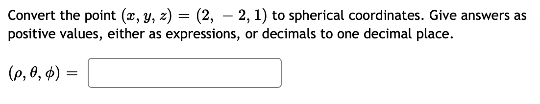 Convert the point (x, y, z) = (2, — 2, 1) to spherical coordinates. Give answers as
positive values, either as expressions, or decimals to one decimal place.
(p, 0, 6) =