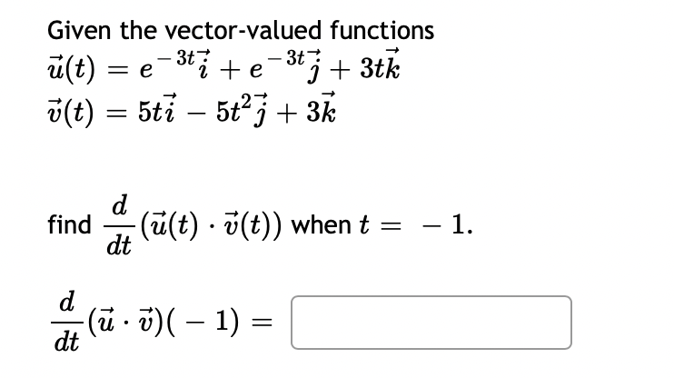 Given the vector-valued functions
3t
u(t) = e−³t+e¯³tj + 3tk
v(t) = 5ti — 5t²j + 3k
find
d
d
dt
dt
-(ū(t) · v(t)) when t
-(u · v)( − 1) =
=
– 1.