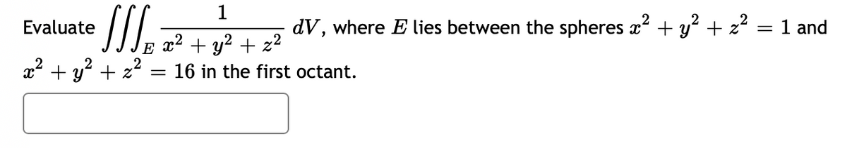 1
Evaluate
JIS
dV, where E lies between the spheres x² + y² + z² = 1 and
x² + y² + z²
x² + y² + x²
16 in the first octant.
-