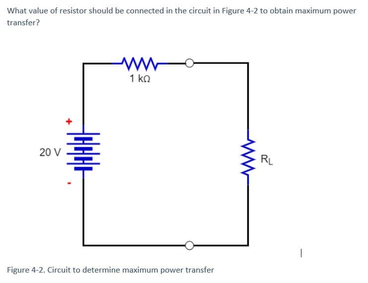 What value of resistor should be connected in the circuit in Figure 4-2 to obtain maximum power
transfer?
€
20 V
1 ΚΩ
Figure 4-2. Circuit to determine maximum power transfer
RL