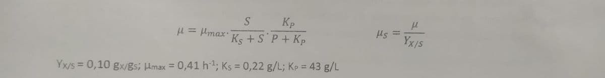 Kp
S
Ks+ S P + Kp
Yx/s= 0,10 Ex/gs; |max = 0,41 h 1; Ks = 0,22 g/L; Kp = 43 g/L
μ = μmax."
Hs
1
μ
Yx/s