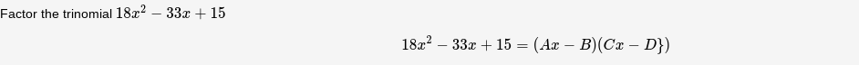 Factor the trinomial 18x2 - 33x + 15
18x² 33x + 15 = (Ax-B)(Cx - D})