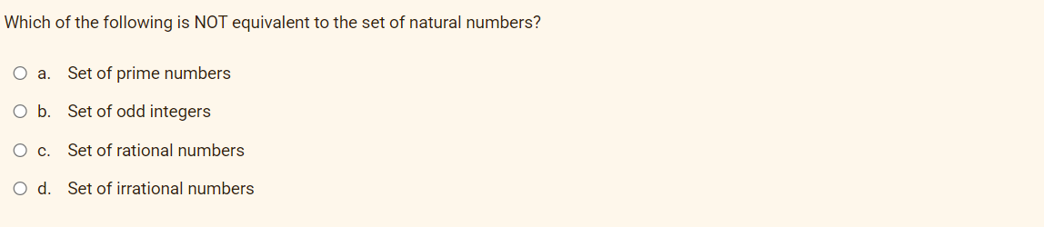 Which of the following is NOT equivalent to the set of natural numbers?
O a.
Set of prime numbers
O b. Set of odd integers
O c.
Set of rational numbers
O d. Set of irrational numbers
