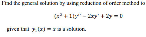 Find the general solution by using reduction of order method to
(x2 + 1)y" – 2xy' + 2y = 0
given that y, (x) = x is a solution.
