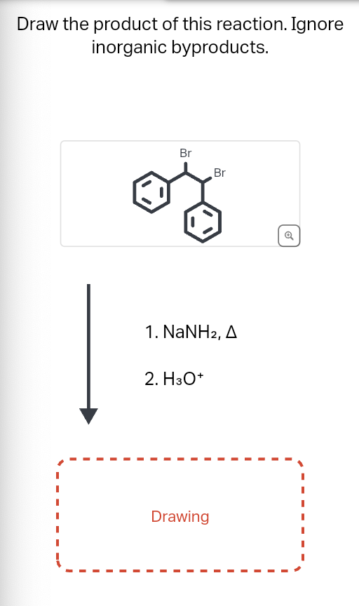 Draw the product of this reaction. Ignore
inorganic byproducts.
I
I
I
I
Br
1. NaNH2, A
2. H3O+
Drawing
I
I
Br
I
I
I
I
I
I