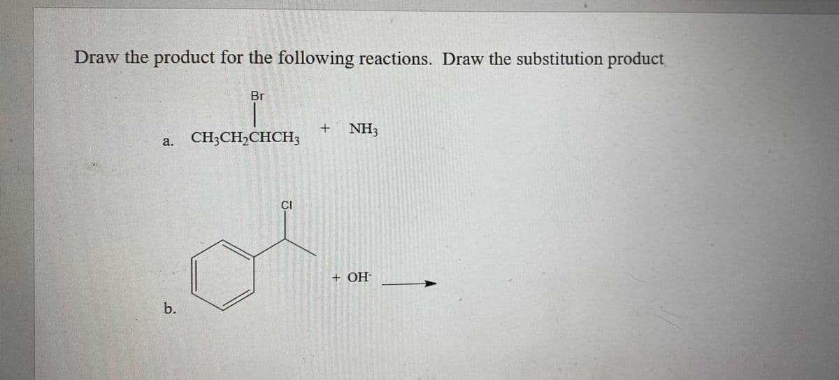 Draw the product for the following reactions. Draw the substitution product
Br
NH3
CH3CH,CHCH3
CI
+ OH-
b.
a.
