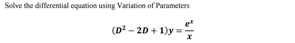 Solve the differential equation using Variation of Parameters
(D² – 2D + 1)y
et
