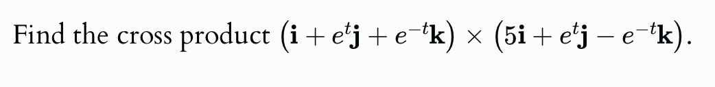Find the cross product (i+e¹j+e¯¹k) × (5i + etj − e−k).