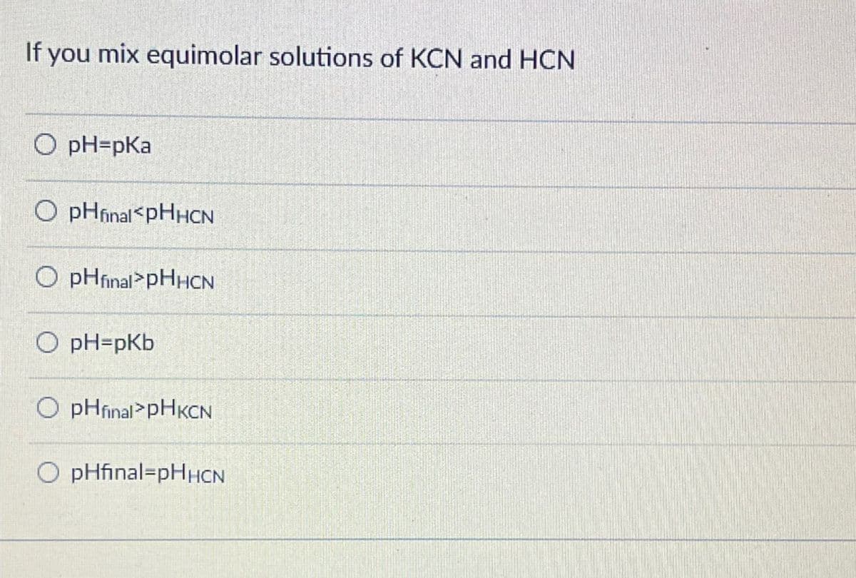 If you mix equimolar solutions of KCN and HCN
O pH=pKa
O pHfinal pHHCN
O pHfinal pHHCN
O pH=pKb
O pH final pHKCN
О pHfinal=pНHCN