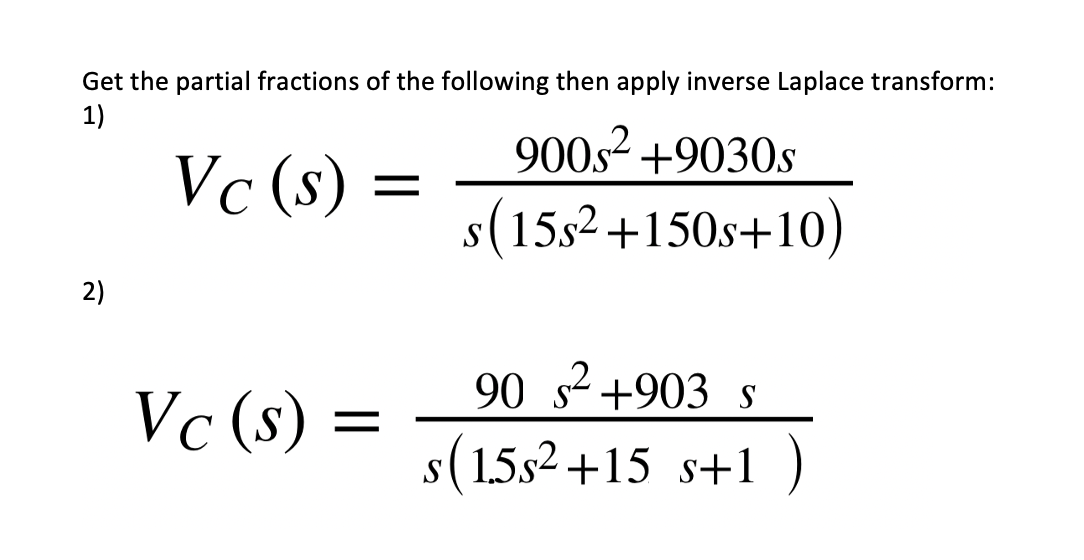 Get the partial fractions of the following then apply inverse Laplace transform:
1)
Vc (s) =
2)
Vc (s)
=
900s² +9030s
s(15s² +150s+10)
90 s² +903 s
s(1.5s² +15 s+1)