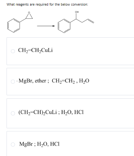 What reagents are required for the below conversion:
O CH=CH CuLi
مله
O MgBr, ether ; CH=CH2 , H2O
1
(CH2=CH),CuLi ; H2O, HCl
O MgBr ; H2O, HCI