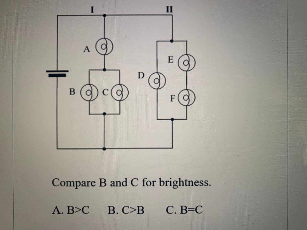 I
II
E
B
C.
F
Compare B and C for brightness.
A. B>C
B. C>B
С. В-С
