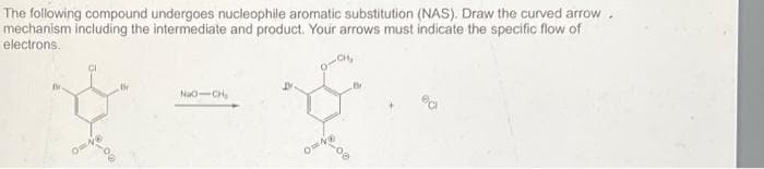 The following compound undergoes nucleophile aromatic substitution (NAS). Draw the curved arrow.
mechanism including the intermediate and product. Your arrows must indicate the specific flow of
electrons.
O=18
NaO-CH₂
ONE
CH₂