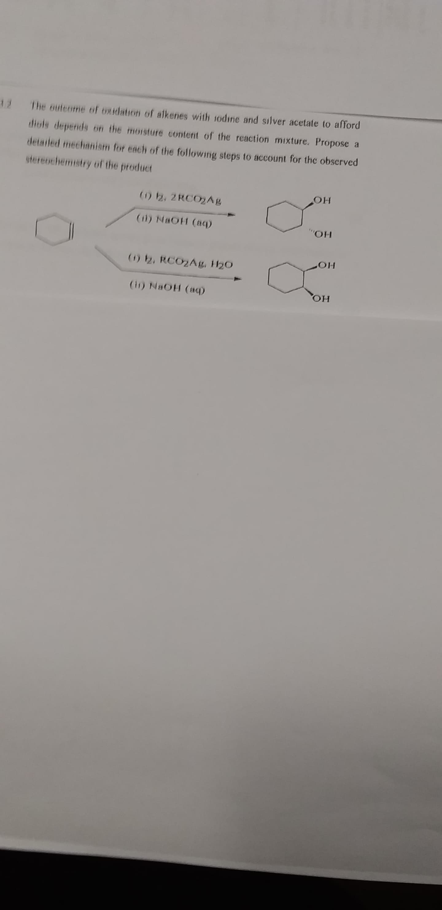 divls depends oin the moisture content of the reaction mixture. Propose a
detailed mechanism for ench of the following steps to account for the observed
The outeome of oxidation of alkenes with 1odine and silver acetate to afford
stereochemistry of the product
HO
() 2, 2 RCO2Ag
(i1) NaOH (aq)
HO
HO
() 2, RCO2Ag, H20
(11) NaOH (aq)
HO
