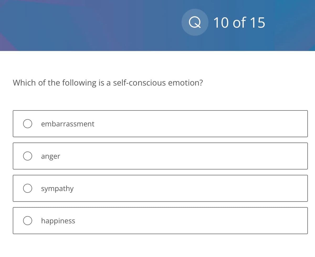 Which of the following is a self-conscious emotion?
O embarrassment
O anger
O sympathy
Q 10 of 15
O happiness