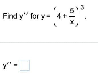 Find y'' for y = 4+
y"=0
5X
3