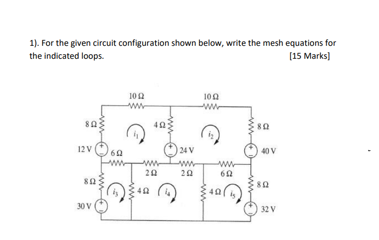 1). For the given circuit configuration shown below, write the mesh equations for
the indicated loops.
[15 Marks]
12 V
8 Ω
30 V
) 60
Μ
10 Ω
www
4ΩΣ
2Ω
4Ω
24 V
ΖΩ
10Ω
Μ
6Ω
4Ω { is
8 Ω
40 V
8 Ω
32 V