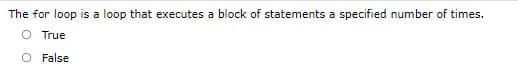 The for loop is a loop that executes a block of statements a specified number of times.
O True
False
