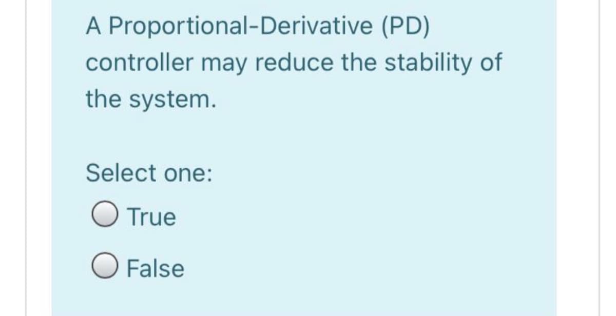 A Proportional-Derivative (PD)
controller may reduce the stability of
the system.
Select one:
True
O False

