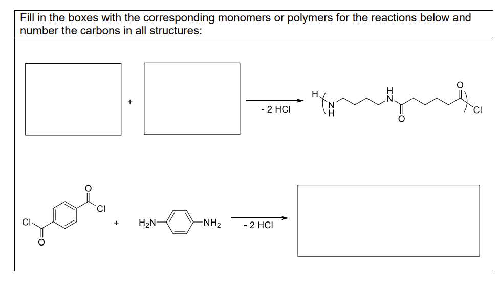 Fill in the boxes with the corresponding monomers or polymers for the reactions below and
number the carbons in all structures:
Sob
+ H₂N-
-NH₂
- 2 HCI
- 2 HCI
Н.