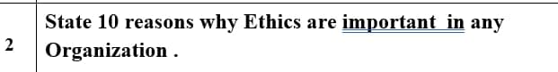 State 10 reasons why Ethics are important in any
Organization .
2.
