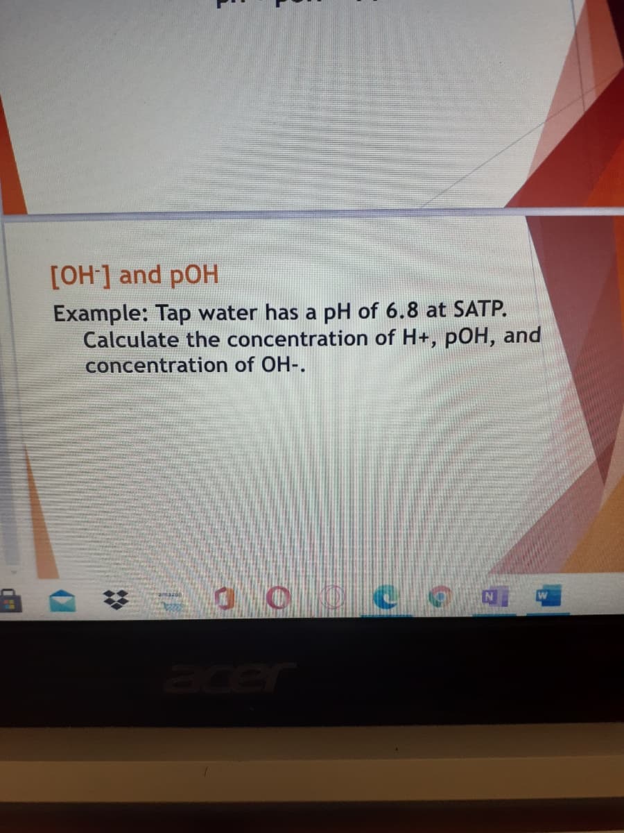 [OH] and pOH
Example: Tap water has a pH of 6.8 at SATP.
Calculate the concentration of H+, pOH, and
concentration of OH-.
acer
