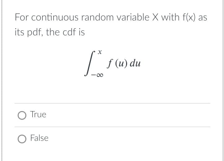 For continuous random variable X with f(x) as
its pdf, the cdf is
f (u) du
O True
O False
