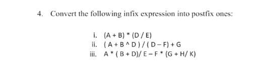 4. Convert the following infix expression into postfix ones:
i. (A + B) * (D / E)
ii. (A+B^D)/(D- F) + G
iii. A* (B+ D)/ E-F* (G + H/ K)
