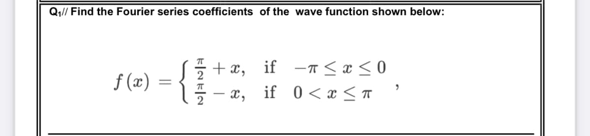 Q1// Find the Fourier series coefficients of the wave function shown below:
+ x,
if -n <x < 0
f (x)
if 0<x<T
- X,
