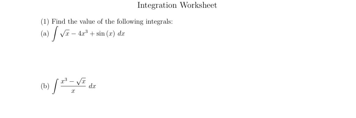 Integration Worksheet
(1) Find the value of the following integrals:
(a) √ √ -
x3
x4x3 + sin(x) dx
(b) / 2³ - √ dr
Ꮖ
d.x