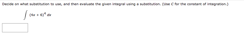 Decide on what substitution to use, and then evaluate the given integral using a substitution. (Use C for the constant of integration.)
(4x + 6)4 dx
