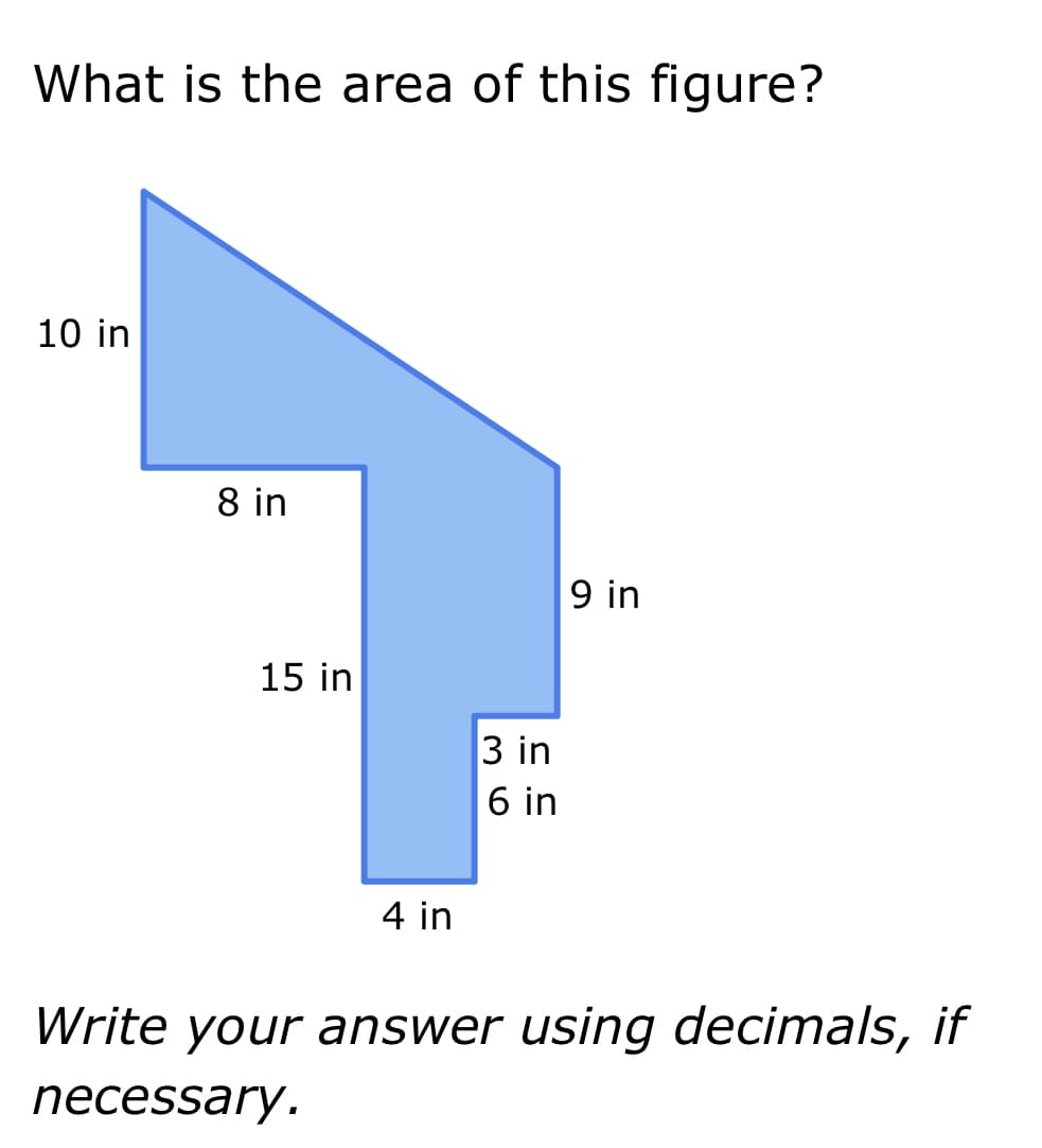 What is the area of this figure?
10 in
8 in
15 in
4 in
3 in
6 in
9 in
Write your answer using decimals, if
necessary.