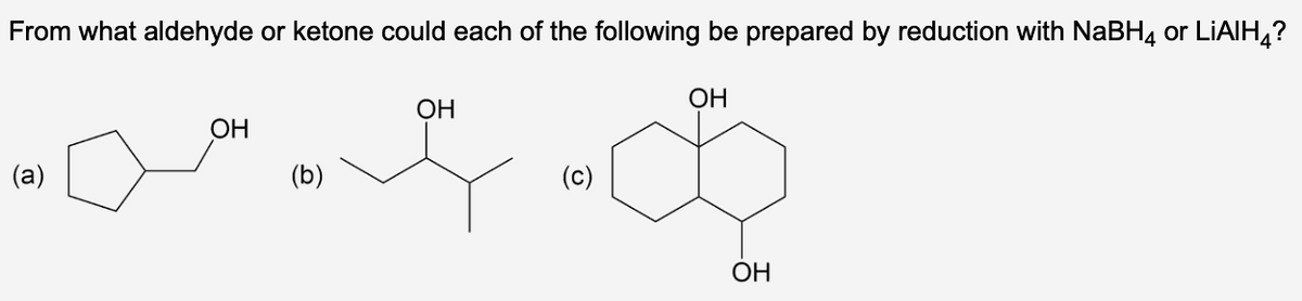 From what aldehyde or ketone could each of the following be prepared by reduction with NaBH4 or LiAIH4?
ОН
(c)
песе
ОН
(b)
ОН
ОН