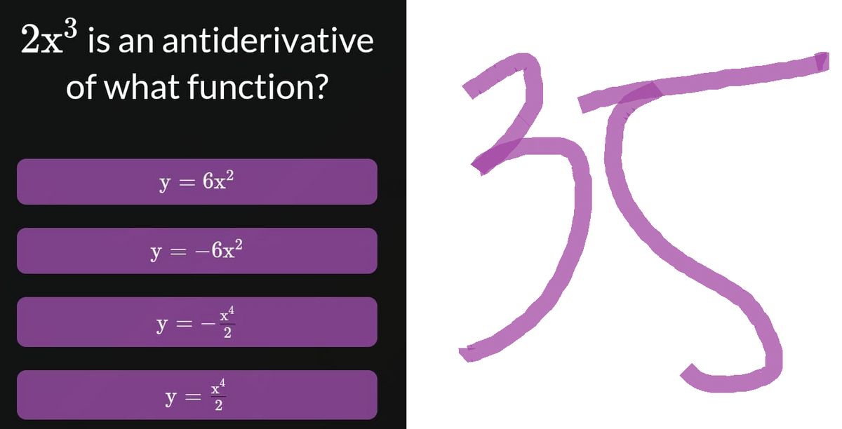 2x³ is an antiderivative
of what function?
y = 6x²
y = -6x²
y =
2
y =
+¹
2
35