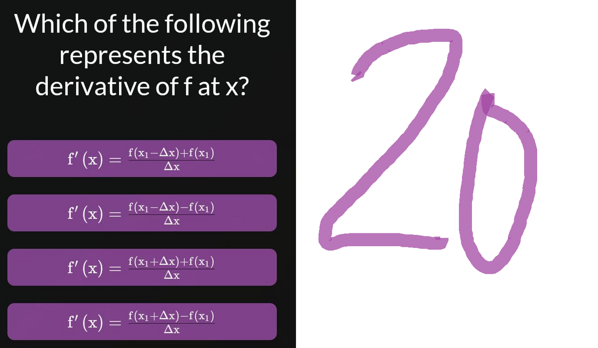Which of the following
represents the
derivative of f at x?
f'(x)
f(x₁-x)+f(x₁)
Ax
f'(x)
=
f(x₁-Ax)-f(x₁)
Ax
f'(x) f(x₁+Ax)+f(x₁)
=
Ax
f(x₁+Ax)-f(x₁)
f'(x)
Ax
=
-
20