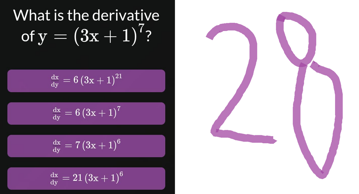 What is the derivative
of y = (3x + 1)^?
21
dx
dy
= 6 (3x + 1)²¹
dx = 6 (3x + 1)²
dy
dx = 7 (3x + 1)6
dy
= 21 (3x + 1)6
dx
dy
28