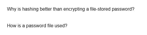 Why is hashing better than encrypting a file-stored password?
How is a password file used?