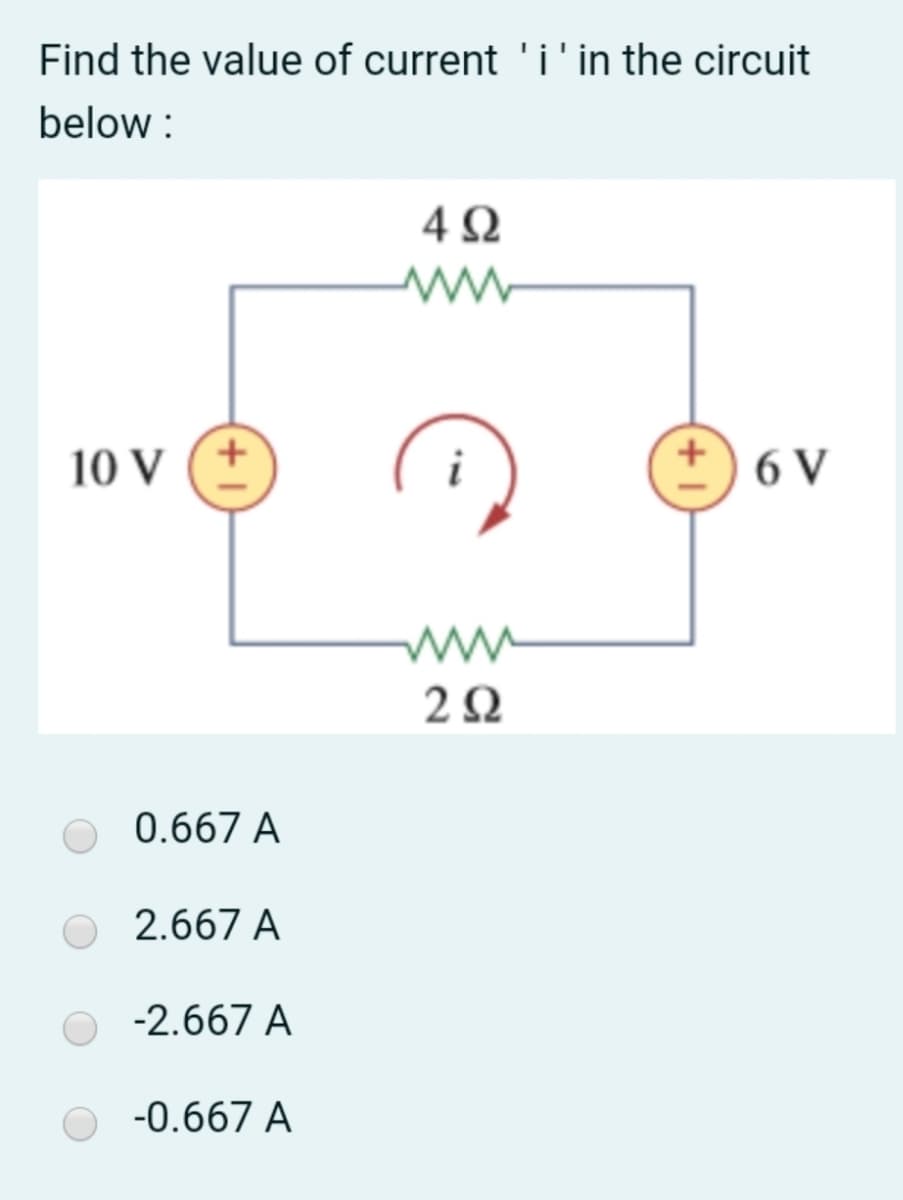 Find the value of current 'i'in the circuit
below :
10 V
6 V
0.667 A
2.667 A
-2.667 A
-0.667 A
