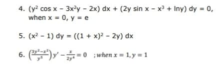 4. (y? cos x - 3x²y - 2x) dx + (2y sin x - x³ + Iny) dy = 0,
when x = 0, y = e
5. (x2 - 1) dy = ((1 + x)? – 2y) dx
6. ()y -= 0 ;when x = 1,y = 1
