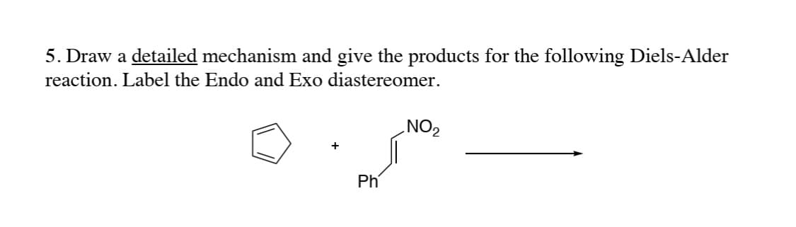 5. Draw a detailed mechanism and give the products for the following Diels-Alder
reaction. Label the Endo and Exo diastereomer.
+
ZON
Ph
