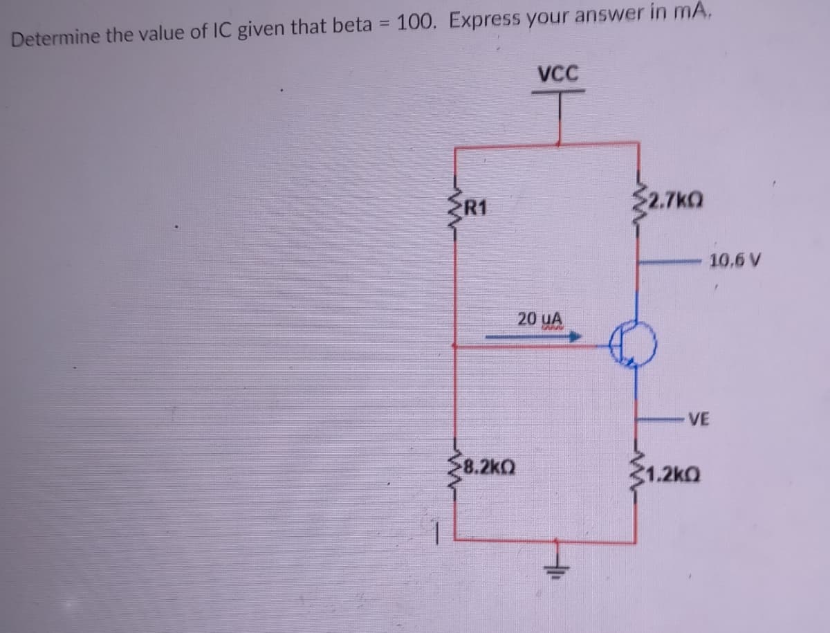 Determine the value of IC given that beta = 100. Express your answer in mA,
VCC
R1
$2.7kO
10.6 V
20 uA
VE
$8.2ko
31.2kO
