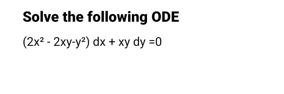 Solve the following ODE
(2x² - 2xy-y²) dx + xy dy =0

