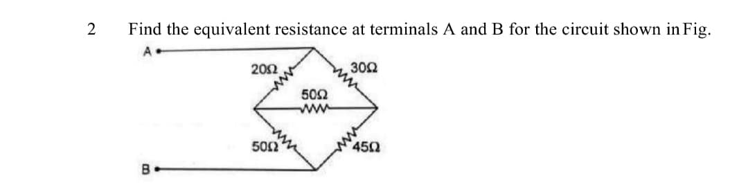 2
Find the equivalent resistance at terminals A and B for the circuit shown in Fig.
202
302
502
ww
502
450
B
