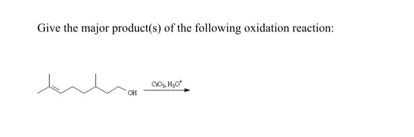 Give the major product(s) of the following oxidation reaction:
CIO, H3O*
HO
