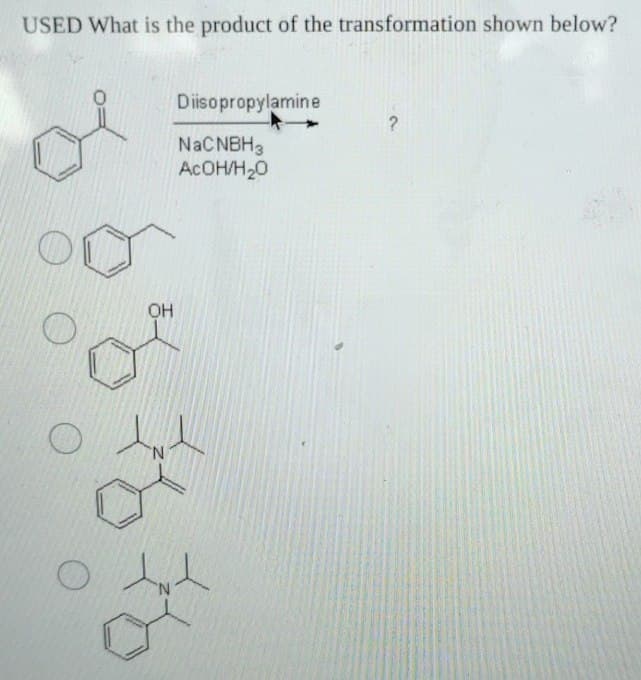 USED What is the product of the transformation shown below?
OH
Diisopropylamine
?
NaCNBH3
AcOH/H₂O
